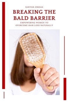 Breaking the Bald Barrier: Empowering Women to Overcome Hair Loss Naturally