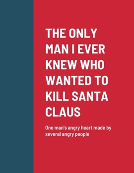 Paperback The Only Man I Ever Knew Who Wanted to Kill Santa Claus: One man's angry heart made by several angry people Book