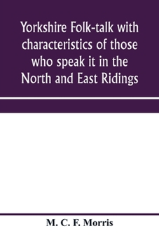 Yorkshire Folk-Talk: With Characteristics of Those Who Speak it in the North and East Ridings