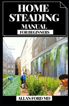 Paperback Home Steading Manual for Beginners: An Involved, Bit by bit Economical Living Aide. Wall, Chicken Coops, Sheds, Cultivating, and More for Getting Inde Book