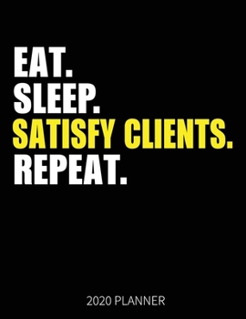 Eat Sleep Satisfy Clients Repeat 2020 Planner: Satisfy Clients Weekly Planner Includes Daily Planner & Monthly Overview | Personal Organizer With 2020 Calendar | 8.5x11 Inch White Paper