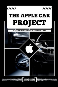 Paperback The Apple Car Project: A Comprehensive Exploration. Background of the project, Car design, The advanced technicalities, Other car brand partn Book