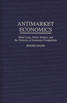 Hardcover Antimarket Economics: Blind Logic, Better Science, and the Diversity of Economic Competition Book