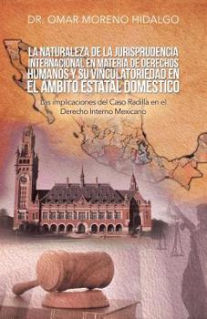 Paperback La Naturaleza De La Jurisprudencia Internacional En Materia De Derechos Humanos Y Su Vinculatoriedad En El Ámbito Estatal Doméstico: Las Implicaciones [Spanish] Book