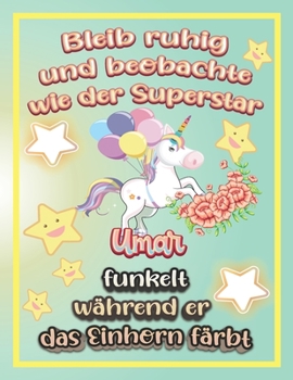 Bleib ruhig und beobachte wie Superstar Umar funkelt während sie das Einhorn färbt: Geschenkidee für Umar (German Edition)