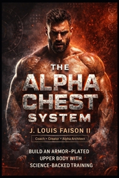The Alpha Chest System: Build an Armor-Plated Upper Body With Science-Backed Training