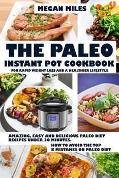 The Paleo Instant Pot Cookbook For Rapid Weight Loss And A Healthier Lifestyle: Amazing, easy and delicious Paleo diet recipes under 30 mintutes. How to avoid the top 8 mistakes on Paleo diet
