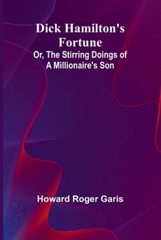 Dick Hamilton'S Fortune; Or, The Stirring Doings Of A Millionaire'S Son