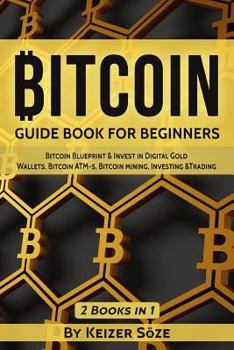 Paperback Bitcoin: GUIDE BOOK FOR BEGINNERS: Bitcoin Blueprint & Invest in Digital Gold, Wallets, Bitcoin ATM-s, Bitcoin mining, Investin Book