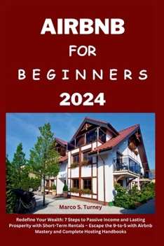 Airbnb for Beginners 2024: Redefine Your Wealth: 7 Steps to Passive Income and Lasting Prosperity with Short-Term Rentals - Escape the 9-to-5 wit