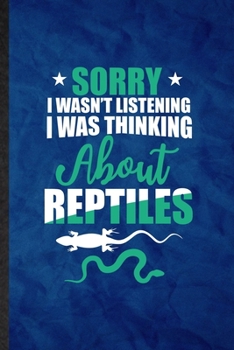 Sorry I Wan't Listening I Was Thinking About Reptiles: Funny Blank Lined Lizard Owner Vet Notebook/ Journal, Graduation Appreciation Gratitude Thank You Souvenir Gag Gift, Stylish Graphic 110 Pages