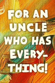 For An Uncle Who Has Everything!: Funny Uncle Gift Notebook / Journal 6x9 With 110 Blank Ruled Pages