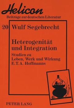 Heterogenitaet Und Integration: Studien Zu Leben, Werk Und Wirkung E.T.A. Hoffmanns
