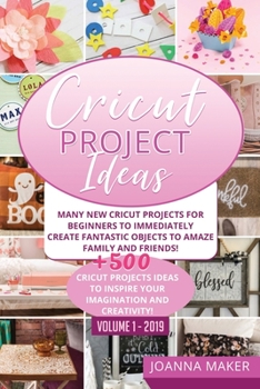 Paperback Cricut Project Ideas: Many NEW Cricut Projects For Beginners To Immediately Create Fantastic Objects To Amaze Family And Friends! +500 Cricu Book