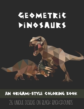 Paperback Geometric Dinosaurs: An Origami-Style Coloring Book: 26 Unique Designs on Black Backgrounds Book