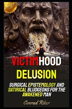 Victimhood Delusion: Surgical Epistemology and Satirical Bludgeons for the Awakened Man (Redpilled Female Supremacy (satire))