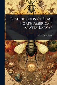 Descriptions Of Some North American Sawfly Larvae...