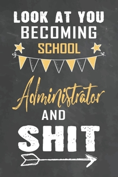 Look at You Becoming  School Administrator and Shit: Journal Notebook 108 Pages 6 x 9 Lined Writing Paper School Appreciation Day Gift Teacher from Student