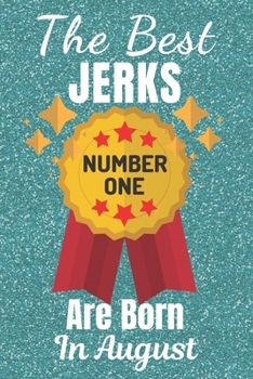 The Best Jerks Are Born In August (Number One): Gifts for Men. This Funny Notebook / Funny Journal is 6x9in size with 110+ lined ruled pages. Funny ... Funny Christmas Gifts. Funny Birthday Gifts.