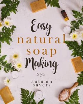 Paperback Easy Natural Soapmaking: : How To Make Natural Soaps That Rejuvenate, Revitalize, And Nourish Your Skin. Book