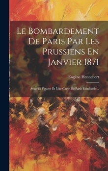 Hardcover Le Bombardement De Paris Par Les Prussiens En Janvier 1871: Avec 15 Figures Et Une Carte De Paris Bombardé... [French] Book