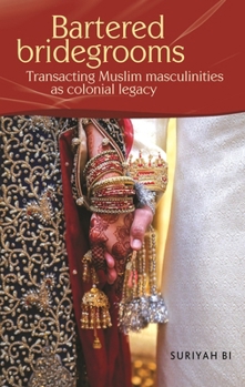 Hardcover Bartered Bridegrooms: Transacting Muslim Masculinities as Colonial Legacy Book