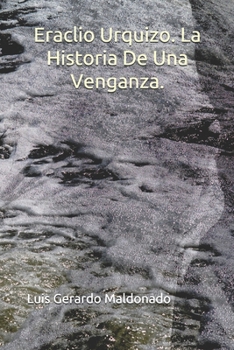 Eraclio Urquizo. La Historia De Una Venganza. (Spanish Edition)