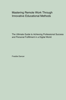 Paperback Mastering Remote Work Through Innovative Educational Methods: The Ultimate Guide to Achieving Professional Success and Personal Fulfillment in a Digit Book