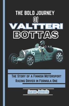 THE BOLD JOURNEY OF VALTTERI BOTTAS: The Story of a Finnish Motorsport Racing Driver in Formula One