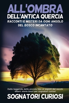 All'ombra dell'antica quercia: Dalle leggende delle piccole fate ai segreti dei vecchi alberi: storie brevi per sognatori curiosi (Italian Edition)