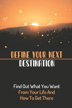 Paperback Define Your Next Destination: Find Out What You Want From Your Life And How To Get There: Have Control Of Your Own Destiny Book