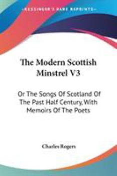 The Modern Scottish Minstrel V3: Or The Songs Of Scotland Of The Past Half Century, With Memoirs Of The Poets