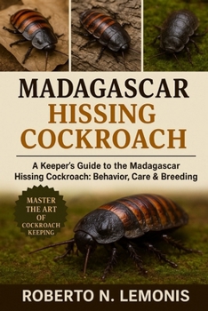 MADAGASCAR HISSING COCKROACH: A Keeper’s Guide to the Madagascar Hissing Cockroach: Behavior, Care & Breeding