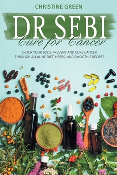 Paperback Dr Sebi Cure for Cancer: Detox Your Body, Prevent and Cure Cancer Through Alkaline Diet, Herbs, and Smoothie Recipes Book