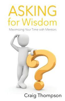 Paperback Asking for Wisdom: Maximizing Your Time with Mentors Book