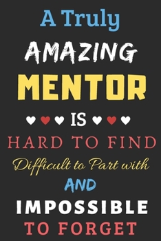 Paperback A Truly Amazing mentor Is Hard To Find Difficult To Part With And Impossible To Forget: mentor Appreciation Gift Book