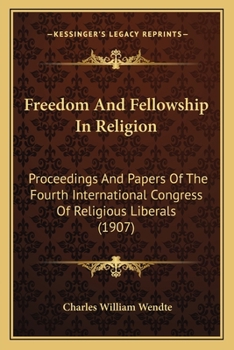 Paperback Freedom And Fellowship In Religion: Proceedings And Papers Of The Fourth International Congress Of Religious Liberals (1907) Book