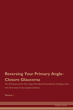 Reversing Your Primary Angle-Closure Glaucoma: The 30 Day Journal for Raw Vegan Plant-Based Detoxification & Regeneration with Information & Tips (Updated Edition) Volume 1