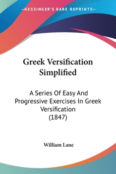 Paperback Greek Versification Simplified: A Series Of Easy And Progressive Exercises In Greek Versification (1847) Book