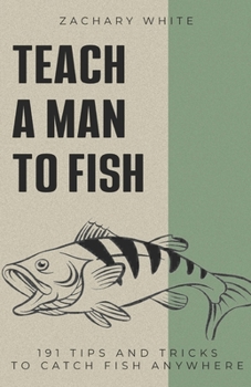 Paperback Teach A Man to Fish: 191 Tips and Tricks to Catch Fish Anywhere Book