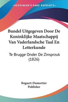 Bundel Uitgegeven Door de Koninklijke Maatschappij Van Vaderlandsche Taal En Letterkunde: Te Brugge Onder de Zinsprzuk (1826)