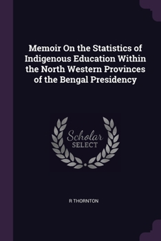 Paperback Memoir On the Statistics of Indigenous Education Within the North Western Provinces of the Bengal Presidency Book