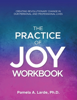 Paperback The Practice of Joy Workbook: Creating Revolutionary Change in our Personal and Professional Lives Book