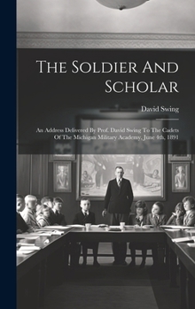 Hardcover The Soldier And Scholar: An Address Delivered By Prof. David Swing To The Cadets Of The Michigan Military Academy, June 4th, 1891 Book