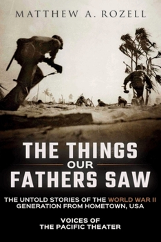 Paperback The Things Our Fathers Saw: The Untold Stories of the World War II Generation from Hometown, USA-Voices of the Pacific Theater Book
