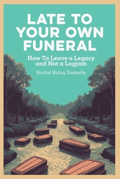 Paperback Late To Your Own Funeral: How To Leave a Legacy and Not a Logjam Book