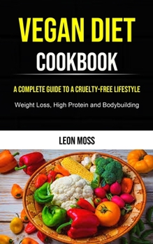 Paperback Vegan Diet: A Complete Guide to a Cruelty-free Lifestyle (Weight Loss, High Protein and Bodybuilding) Book