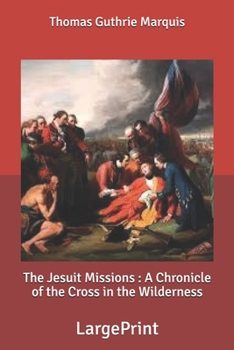 The Jesuit Missions : A Chronicle of the Cross in the Wilderness: Large Print - Book #4 of the Chronicles of Canada