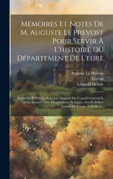 Hardcover Mémoires Et Notes De M. Auguste Le Prevost Pour Servir À L'histoire Du Département De L'eure: Recueillis Et Publiés Sous Les Auspices Du Conseil Génér [French] Book