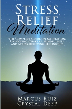 Paperback Stress Relief Meditation: The Complete Guide on Meditation, Unlocking Chakras, Mindfulness, and Stress-Relieving Techniques Book